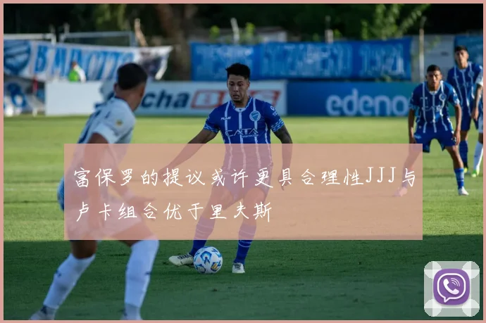 富保罗的提议或许更具合理性JJJ与卢卡组合优于里夫斯
