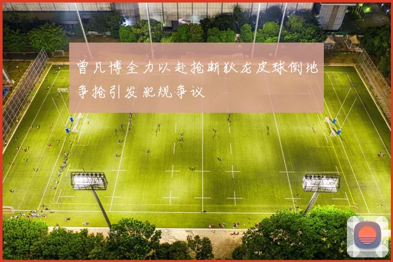 曾凡博全力以赴抢断狄龙皮球倒地争抢引发犯规争议