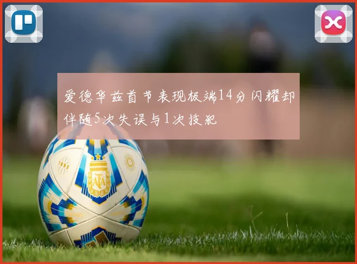 爱德华兹首节表现极端14分闪耀却伴随5次失误与1次技犯