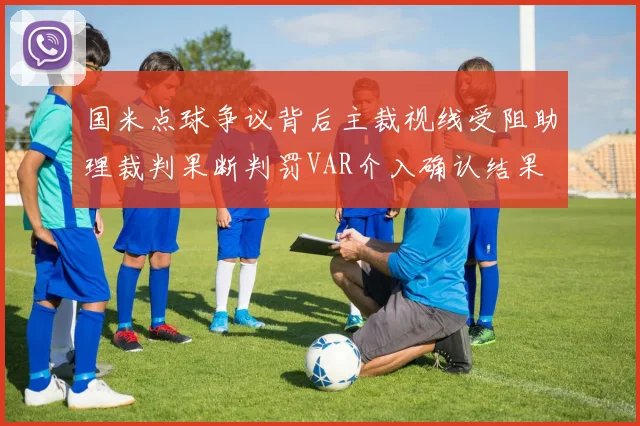 国米点球争议背后主裁视线受阻助理裁判果断判罚VAR介入确认结果