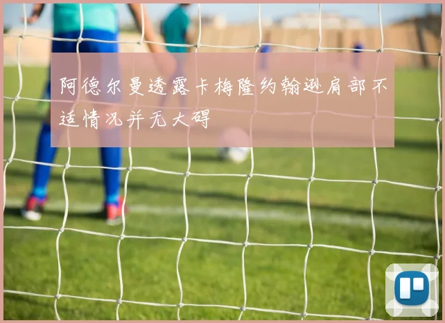 阿德尔曼透露卡梅隆约翰逊肩部不适情况并无大碍