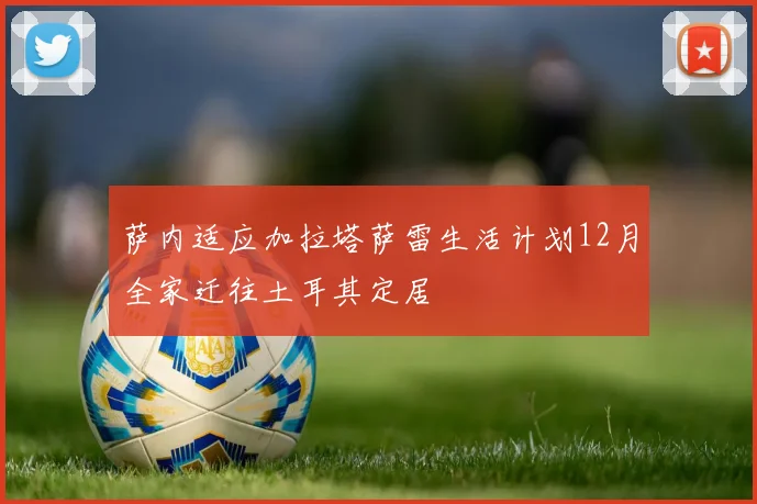 萨内适应加拉塔萨雷生活计划12月全家迁往土耳其定居