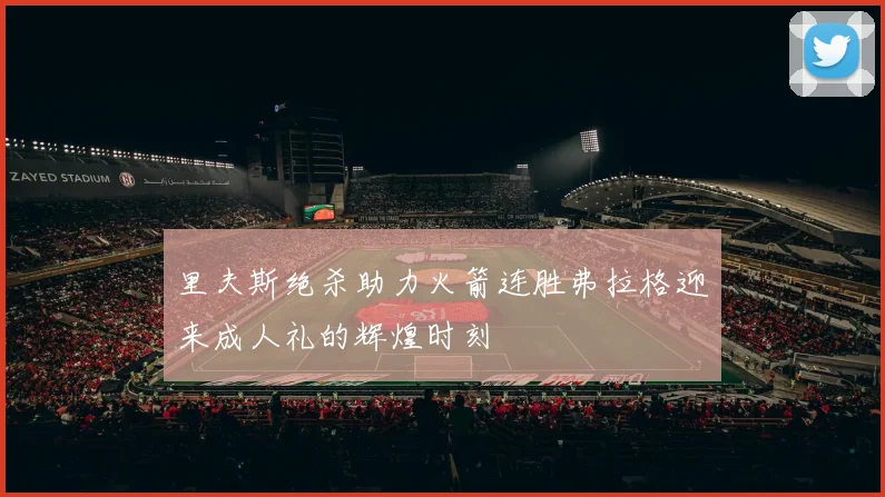 里夫斯绝杀助力火箭连胜弗拉格迎来成人礼的辉煌时刻
