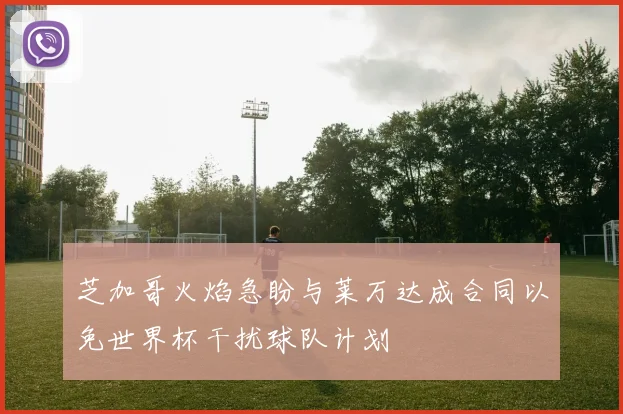 芝加哥火焰急盼与莱万达成合同以免世界杯干扰球队计划