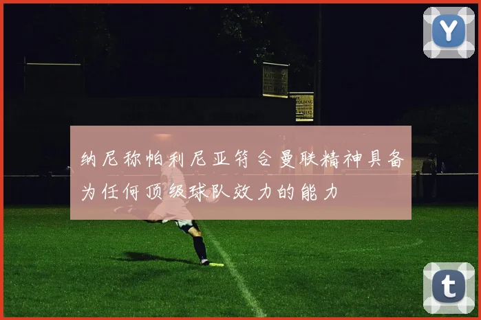 纳尼称帕利尼亚符合曼联精神具备为任何顶级球队效力的能力