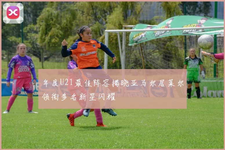 年度U21最佳阵容揭晓亚马尔居莱尔领衔多名新星闪耀