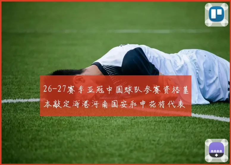 26-27赛季亚冠中国球队参赛资格基本敲定海港河南国安和申花将代表中国出战