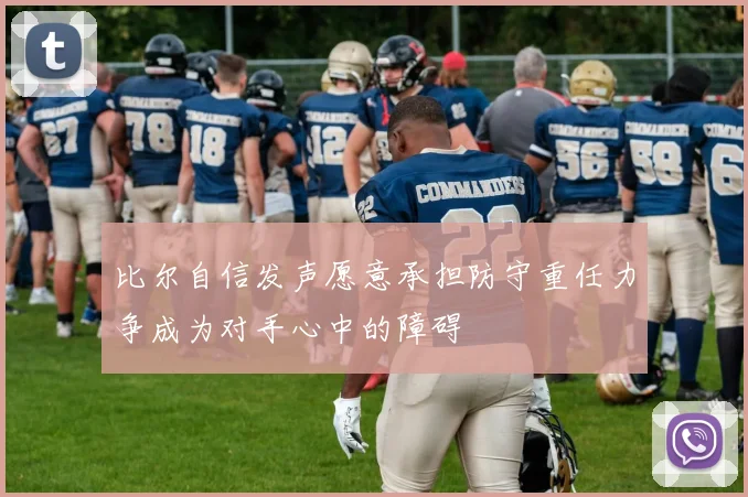 比尔自信发声愿意承担防守重任力争成为对手心中的障碍