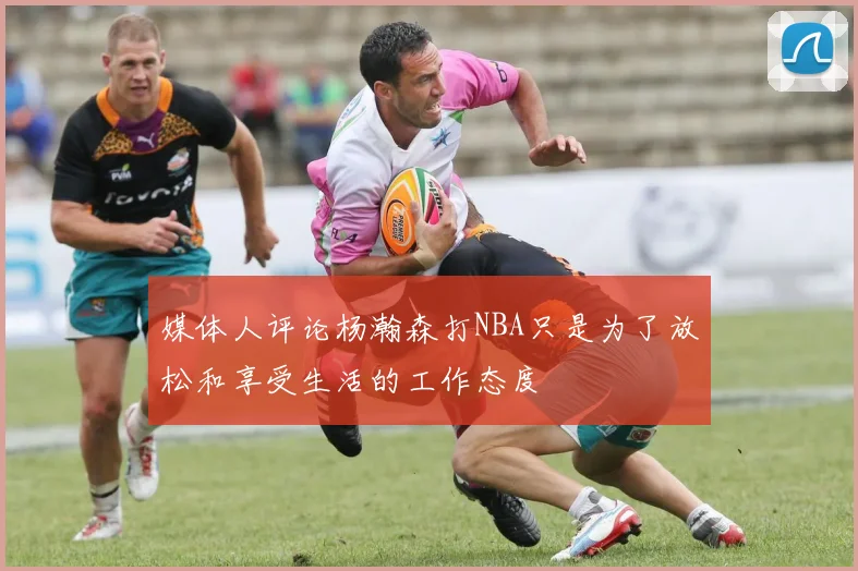 媒体人评论杨瀚森打NBA只是为了放松和享受生活的工作态度