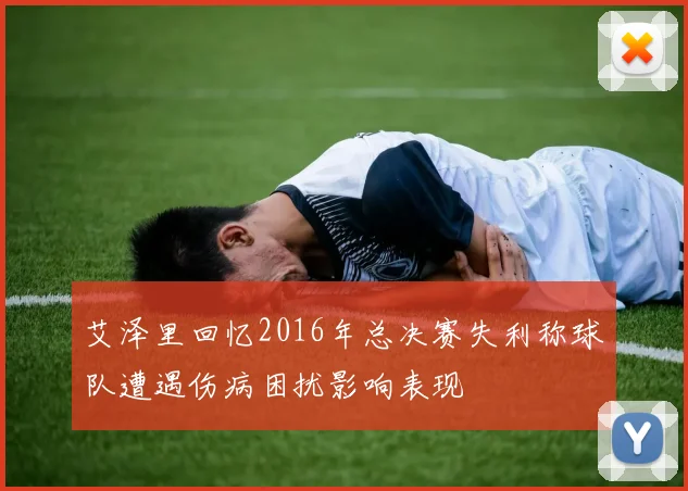 艾泽里回忆2016年总决赛失利称球队遭遇伤病困扰影响表现