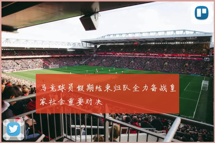 马竞球员假期结束归队全力备战皇家社会重要对决