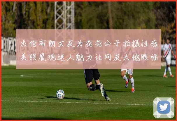 杰伦布朗女友为花花公子拍摄性感美照展现迷人魅力让网友大饱眼福