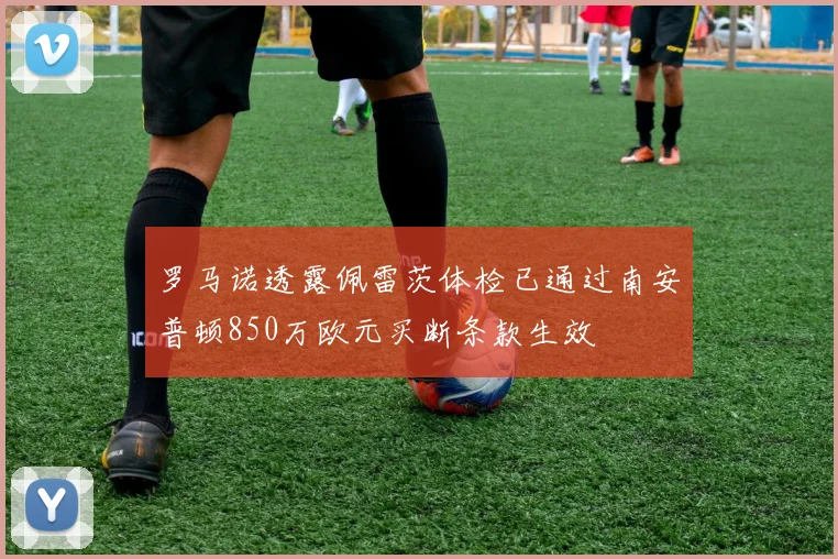 罗马诺透露佩雷茨体检已通过南安普顿850万欧元买断条款生效