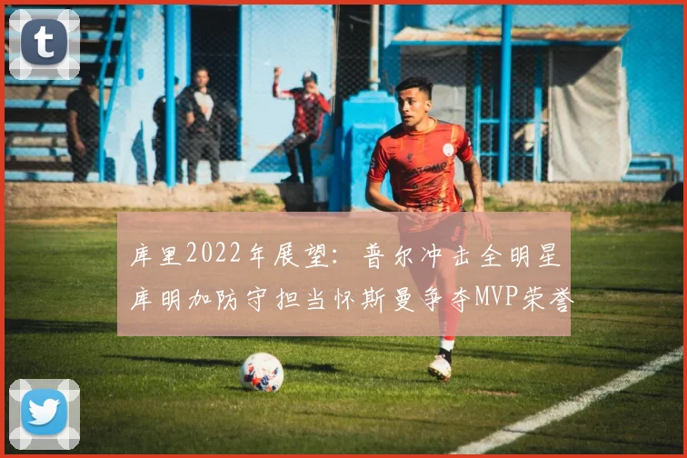库里2022年展望：普尔冲击全明星库明加防守担当怀斯曼争夺MVP荣誉