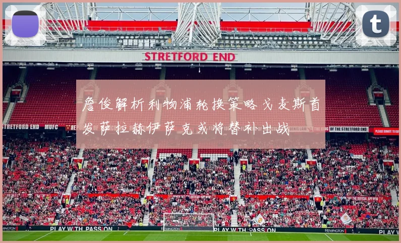 詹俊解析利物浦轮换策略戈麦斯首发萨拉赫伊萨克或将替补出战