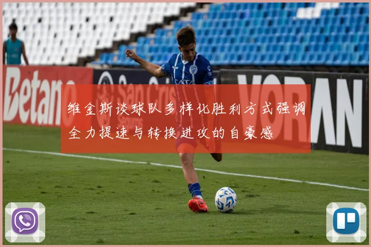 维金斯谈球队多样化胜利方式强调全力提速与转换进攻的自豪感