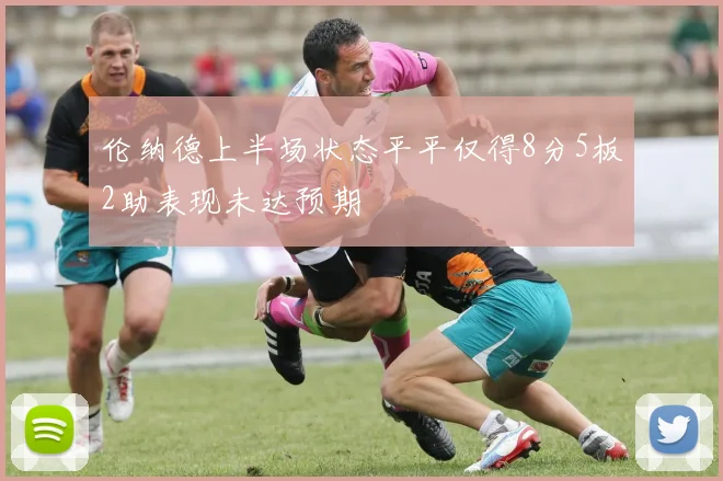 伦纳德上半场状态平平仅得8分5板2助表现未达预期