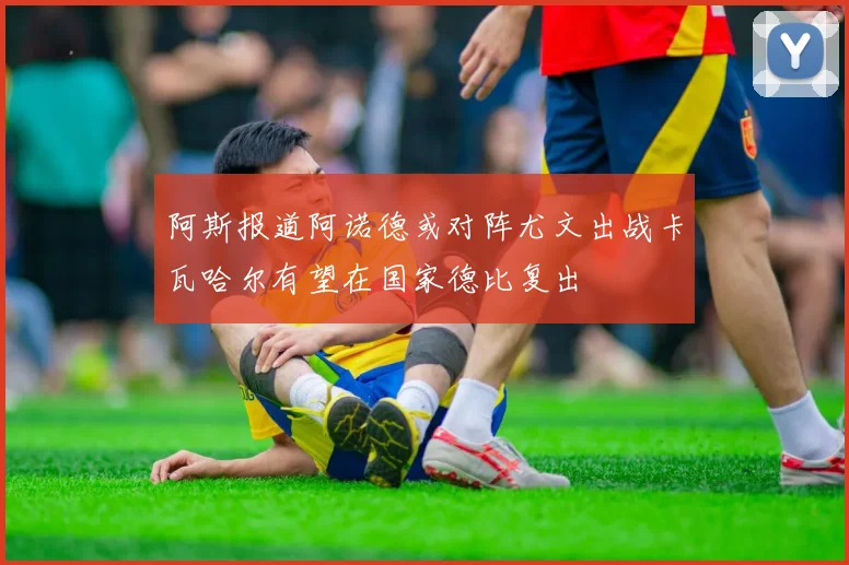 阿斯报道阿诺德或对阵尤文出战卡瓦哈尔有望在国家德比复出
